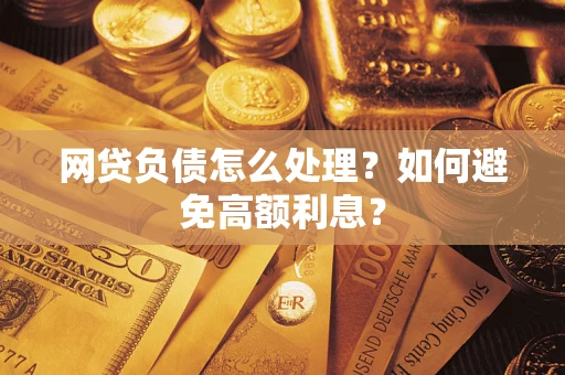 武汉网贷负债怎么处理？如何避免高额利息？