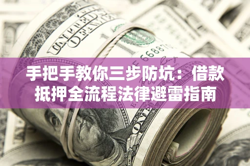武汉手把手教你三步防坑：借款抵押全流程法律避雷指南