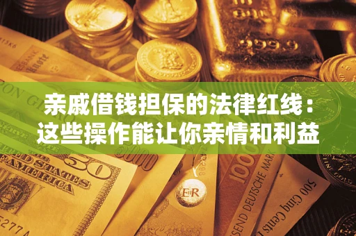 武汉亲戚借钱担保的法律红线：这些操作能让你亲情和利益两不误