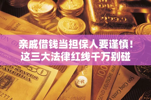 武汉亲戚借钱当担保人要谨慎！这三大法律红线千万别碰