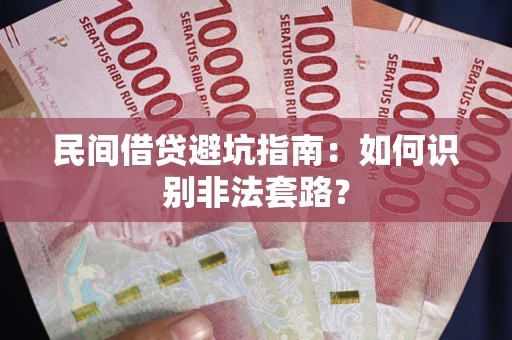 武汉民间借贷避坑指南：如何识别非法套路？