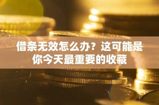 武汉借条无效怎么办？这可能是你今天最重要的收藏