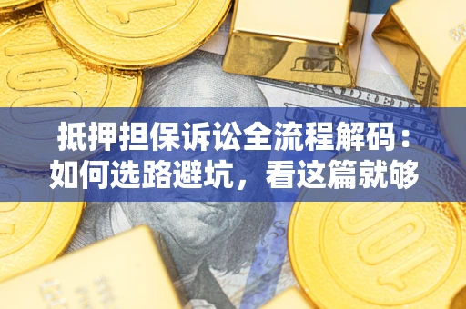 武汉抵押担保诉讼全流程解码：如何选路避坑，看这篇就够了