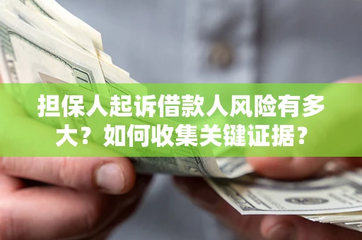 武汉担保人起诉借款人风险有多大？如何收集关键证据？