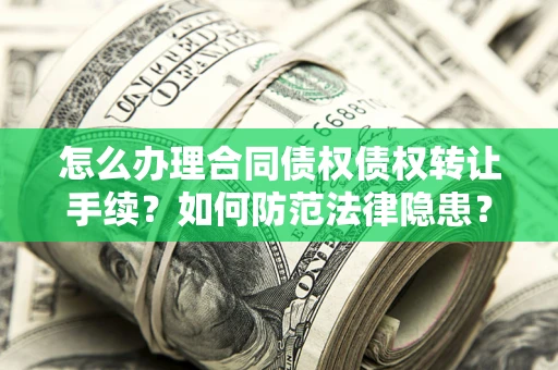 武汉怎么办理合同债权债权转让手续？如何防范法律隐患？