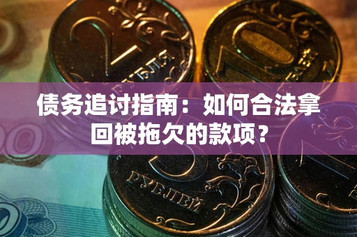 武汉债务追讨指南：如何合法拿回被拖欠的款项？