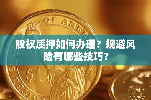 武汉股权质押如何办理？规避风险有哪些技巧？
