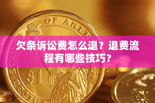 武汉欠条诉讼费怎么退？退费流程有哪些技巧？