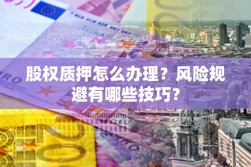 武汉股权质押怎么办理？风险规避有哪些技巧？