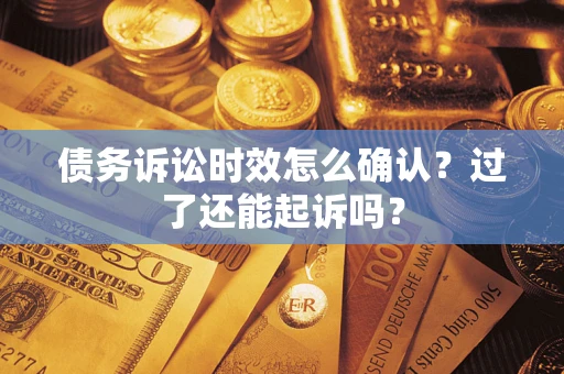 武汉债务诉讼时效怎么确认？过了还能起诉吗？