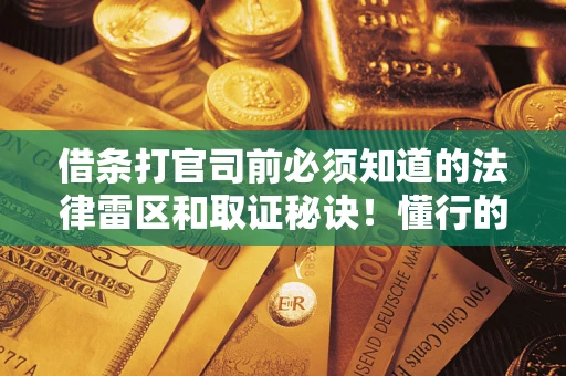 武汉借条打官司前必须知道的法律雷区和取证秘诀！懂行的人已经留好这些证据