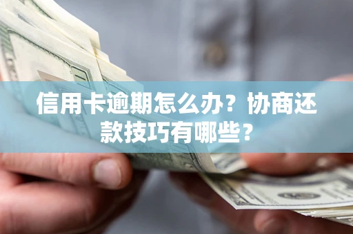 武汉信用卡逾期怎么办？协商还款技巧有哪些？