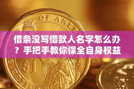 武汉借条没写借款人名字怎么办？手把手教你保全自身权益