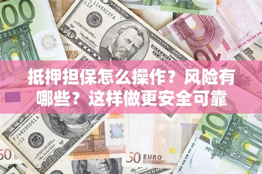 武汉抵押担保怎么操作？风险有哪些？这样做更安全可靠