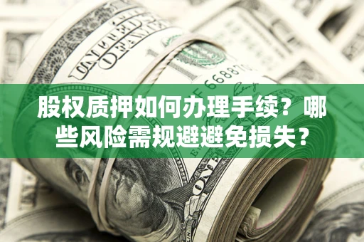 武汉股权质押如何办理手续？哪些风险需规避避免损失？