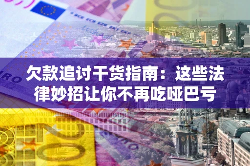 武汉欠款追讨干货指南：这些法律妙招让你不再吃哑巴亏