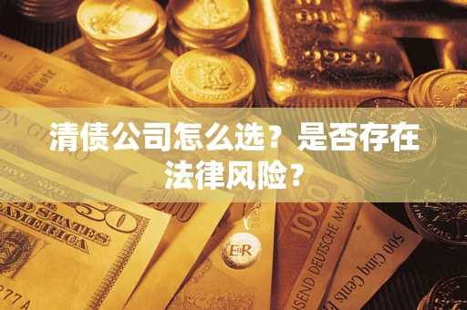 武汉清债公司怎么选？是否存在法律风险？