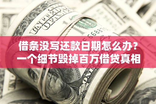 武汉借条没写还款日期怎么办？一个细节毁掉百万借贷真相