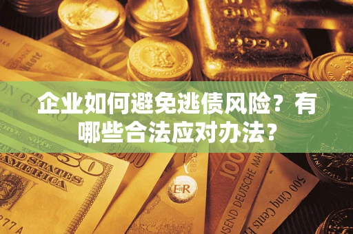 武汉企业如何避免逃债风险？有哪些合法应对办法？