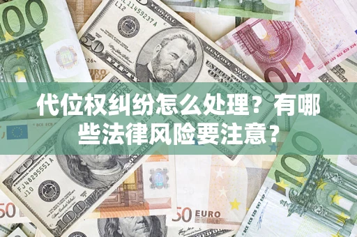 武汉代位权纠纷怎么处理？有哪些法律风险要注意？