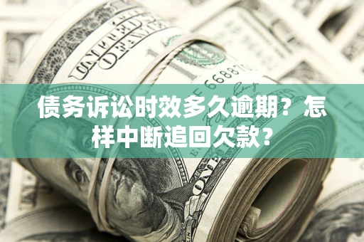 武汉债务诉讼时效多久逾期？怎样中断追回欠款？