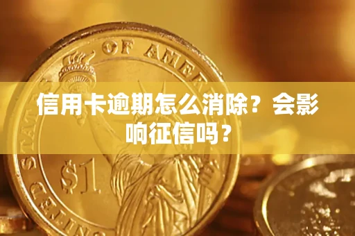 武汉信用卡逾期怎么消除？会影响征信吗？