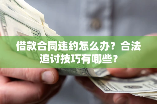 武汉借款合同违约怎么办？合法追讨技巧有哪些？