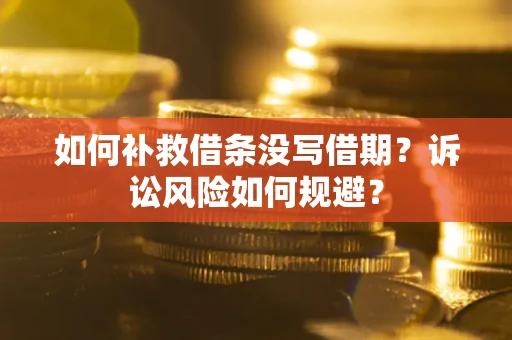 武汉如何补救借条没写借期？诉讼风险如何规避？