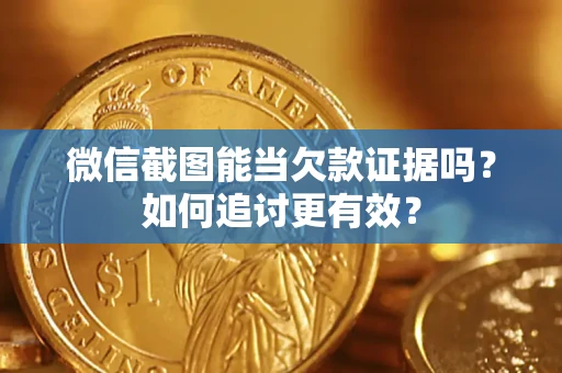 武汉微信截图能当欠款证据吗？如何追讨更有效？