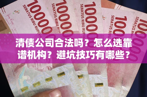 武汉清债公司合法吗？怎么选靠谱机构？避坑技巧有哪些？