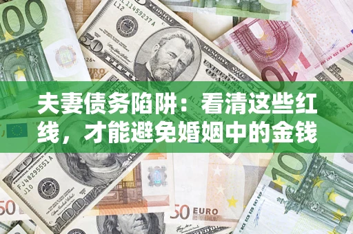 武汉夫妻债务陷阱：看清这些红线，才能避免婚姻中的金钱危机