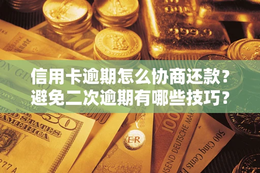 武汉信用卡逾期怎么协商还款？避免二次逾期有哪些技巧？