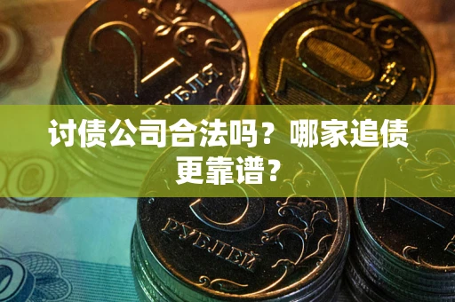 武汉讨债公司合法吗？哪家追债更靠谱？