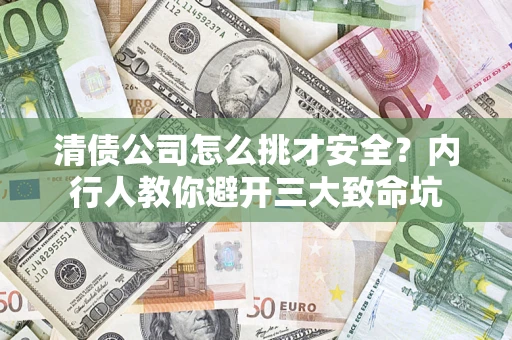 武汉清债公司怎么挑才安全？内行人教你避开三大致命坑