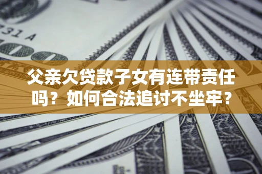 武汉父亲欠贷款子女有连带责任吗？如何合法追讨不坐牢？