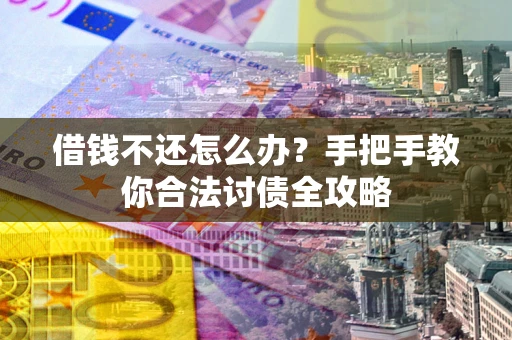 武汉借钱不还怎么办？手把手教你合法讨债全攻略