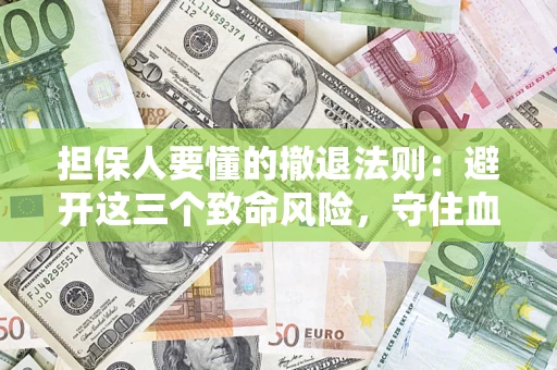 武汉担保人要懂的撤退法则：避开这三个致命风险，守住血汗钱