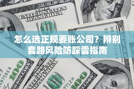 武汉怎么选正规要账公司？辨别套路风险防踩雷指南