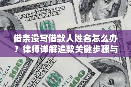 武汉借条没写借款人姓名怎么办？律师详解追款关键步骤与证据链构建
