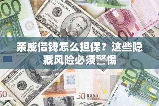 武汉亲戚借钱怎么担保？这些隐藏风险必须警惕