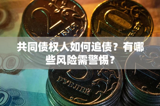 武汉共同债权人如何追债？有哪些风险需警惕？
