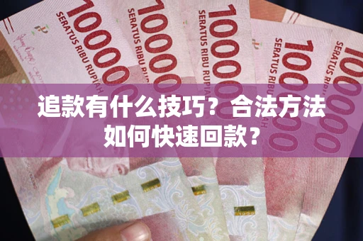 武汉追款有什么技巧？合法方法如何快速回款？