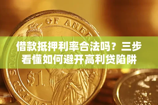 武汉借款抵押利率合法吗？三步看懂如何避开高利贷陷阱