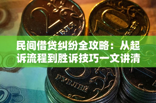 武汉民间借贷纠纷全攻略：从起诉流程到胜诉技巧一文讲清