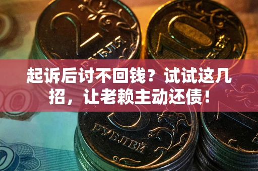 武汉起诉后讨不回钱？试试这几招，让老赖主动还债！
