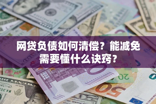 武汉网贷负债如何清偿？能减免需要懂什么诀窍？