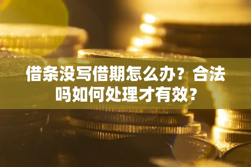 武汉借条没写借期怎么办？合法吗如何处理才有效？
