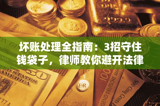 武汉坏账处理全指南：3招守住钱袋子，律师教你避开法律雷区