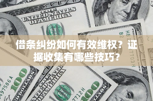 武汉借条纠纷如何有效维权？证据收集有哪些技巧？