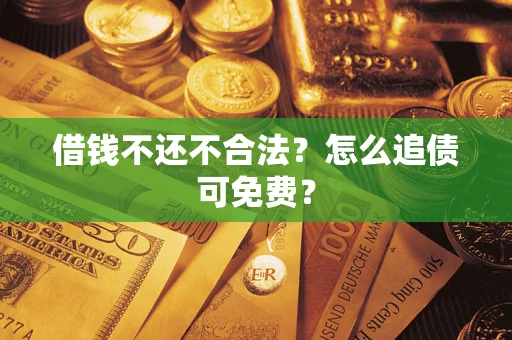 武汉借钱不还不合法？怎么追债可免费？